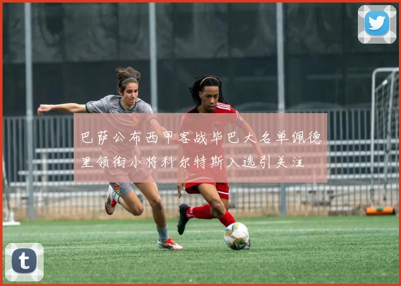 巴萨公布西甲客战毕巴大名单佩德里领衔小将科尔特斯入选引关注