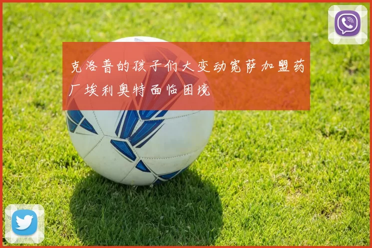 克洛普的孩子们大变动宽萨加盟药厂埃利奥特面临困境