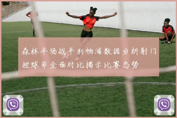 森林半场战平利物浦数据分析射门控球率全面对比揭示比赛态势