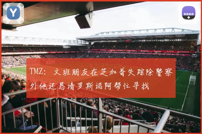 TMZ：文班朋友在芝加哥失踪除警察外他还恳请罗斯诺阿帮忙寻找