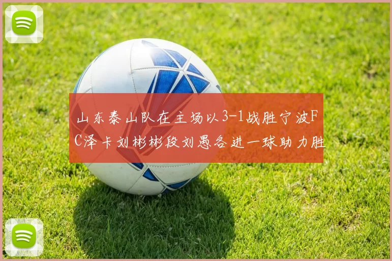 山东泰山队在主场以3-1战胜宁波FC泽卡刘彬彬段刘愚各进一球助力胜利