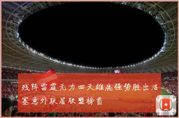 残阵雷霆无力回天雄鹿强势胜出活塞意外跃居联盟榜首