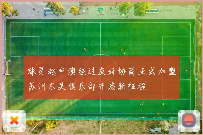球员赵申澳经过友好协商正式加盟苏州东吴俱乐部开启新征程