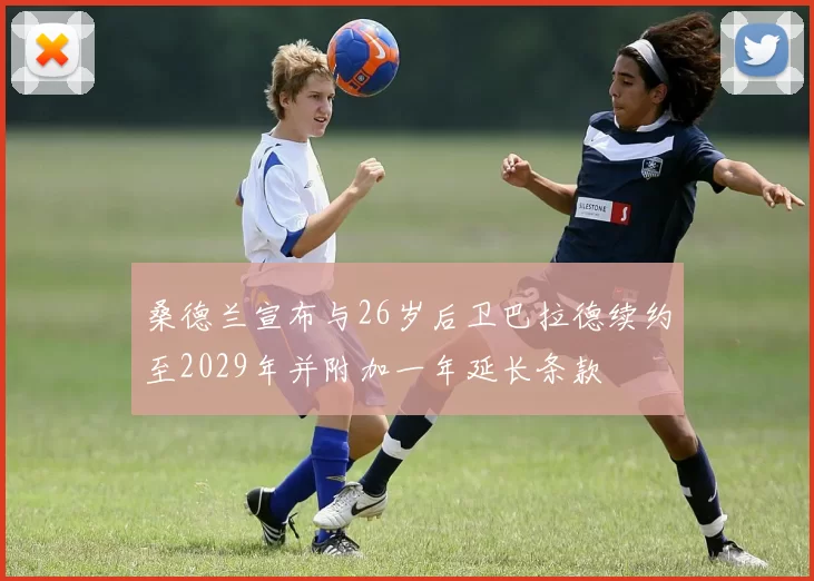 桑德兰宣布与26岁后卫巴拉德续约至2029年并附加一年延长条款